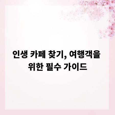 인생 카페 찾기, 여행객을 위한 필수 가이드