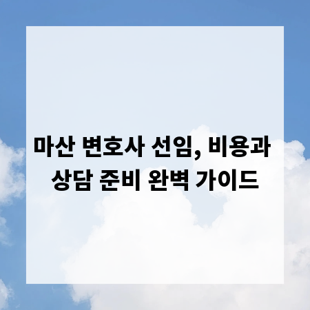 마산 변호사 선임, 비용과 상담 준비 완벽 가이드