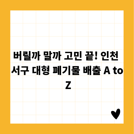 버릴까 말까 고민 끝! 인천 서구 대형 폐기물 배출 A to Z