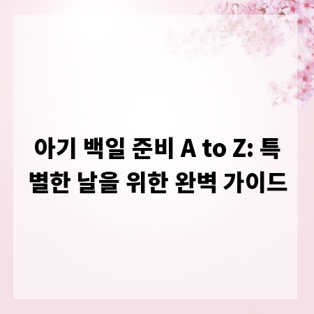 아기 백일 준비 A to Z: 특별한 날을 위한 완벽 가이드