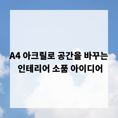 A4 아크릴로 공간을 바꾸는 인테리어 소품 아이디어