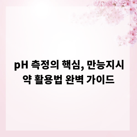 pH 측정의 핵심, 만능지시약 활용법 완벽 가이드