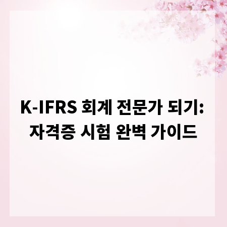 K-IFRS 회계 전문가 되기: 자격증 시험 완벽 가이드