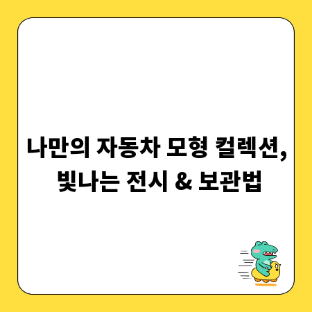 나만의 자동차 모형 컬렉션, 빛나는 전시 & 보관법