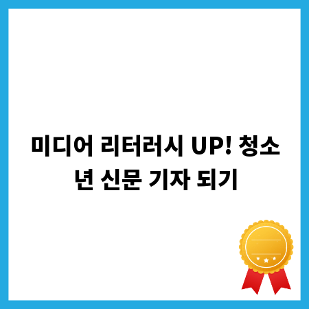 미디어 리터러시 UP! 청소년 신문 기자 되기