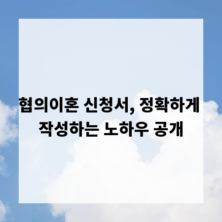 협의이혼 신청서, 정확하게 작성하는 노하우 공개