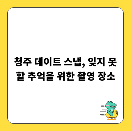 청주 데이트 스냅, 잊지 못할 추억을 위한 촬영 장소