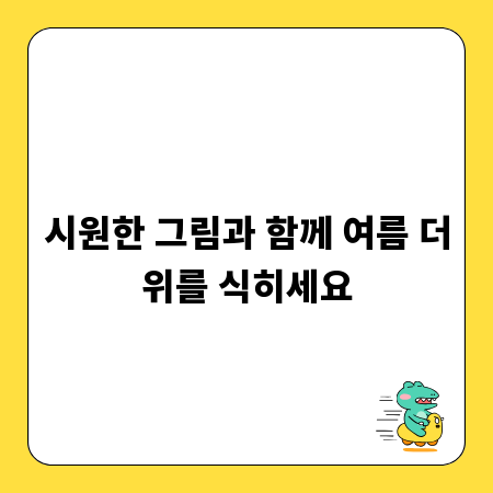 시원한 그림과 함께 여름 더위를 식히세요