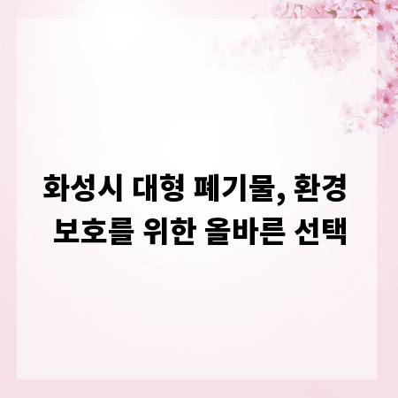 화성시 대형 폐기물, 환경 보호를 위한 올바른 선택