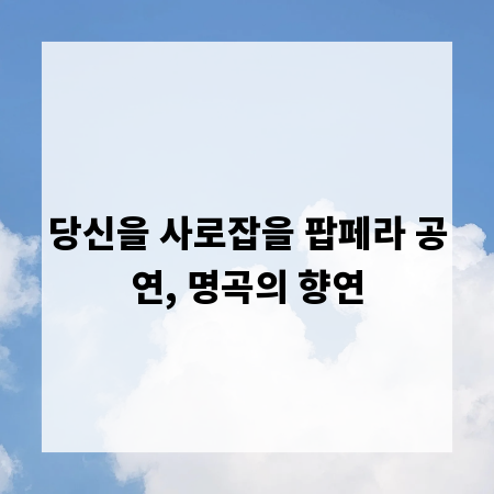 당신을 사로잡을 팝페라 공연, 명곡의 향연