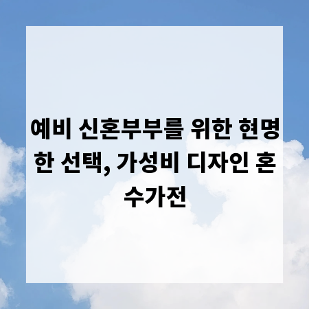 예비 신혼부부를 위한 현명한 선택, 가성비 디자인 혼수가전