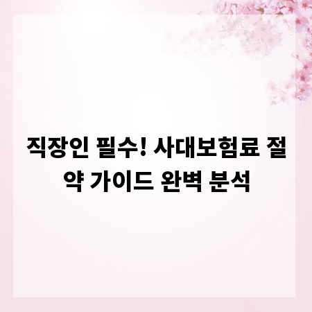직장인 필수! 사대보험료 절약 가이드 완벽 분석