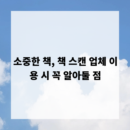 소중한 책, 책 스캔 업체 이용 시 꼭 알아둘 점