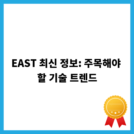 EAST 최신 정보: 주목해야 할 기술 트렌드