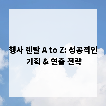 행사 렌탈 A to Z: 성공적인 기획 & 연출 전략