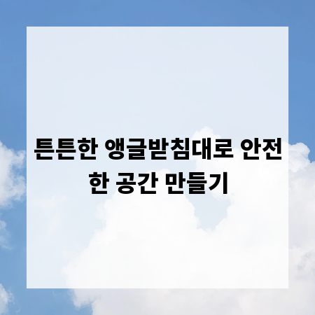 튼튼한 앵글받침대로 안전한 공간 만들기