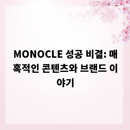 MONOCLE 성공 비결: 매혹적인 콘텐츠와 브랜드 이야기