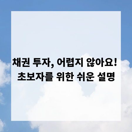 채권 투자, 어렵지 않아요! 초보자를 위한 쉬운 설명