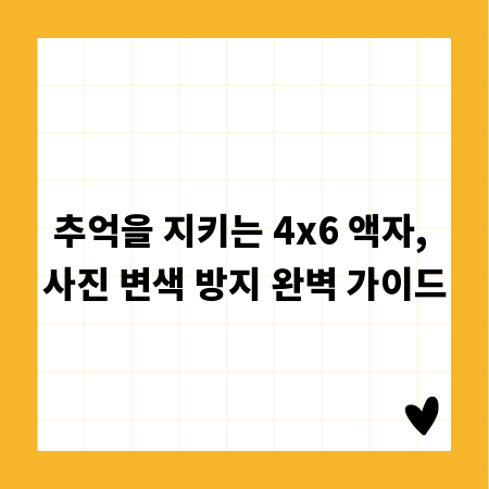 추억을 지키는 4x6 액자, 사진 변색 방지 완벽 가이드