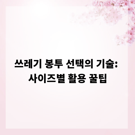 쓰레기 봉투 선택의 기술: 사이즈별 활용 꿀팁