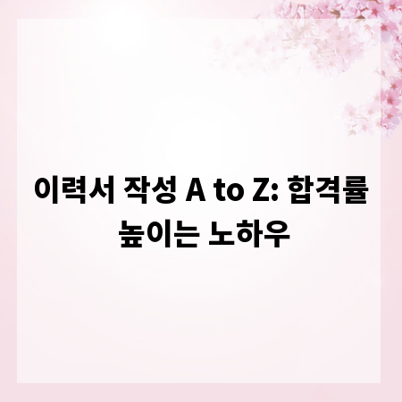 이력서 작성 A to Z: 합격률 높이는 노하우