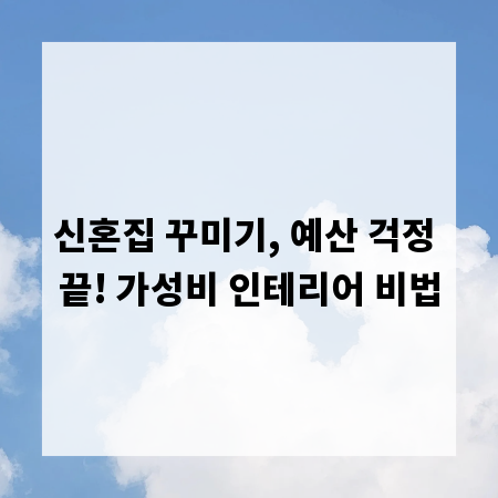 신혼집 꾸미기, 예산 걱정 끝! 가성비 인테리어 비법