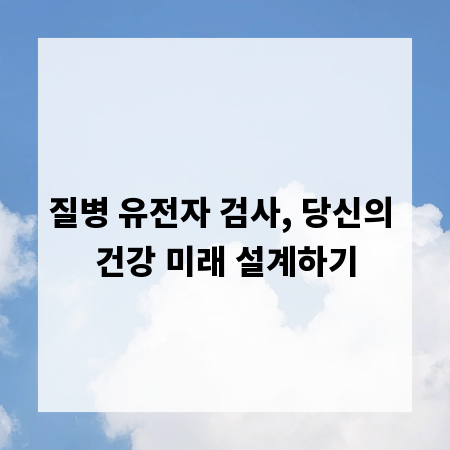 질병 유전자 검사, 당신의 건강 미래 설계하기