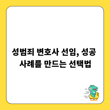 성범죄 변호사 선임, 성공 사례를 만드는 선택법