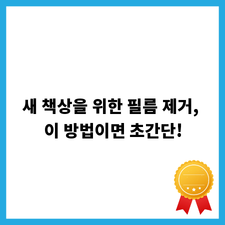 새 책상을 위한 필름 제거, 이 방법이면 초간단!