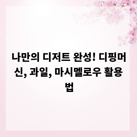 나만의 디저트 완성! 디핑머신, 과일, 마시멜로우 활용법