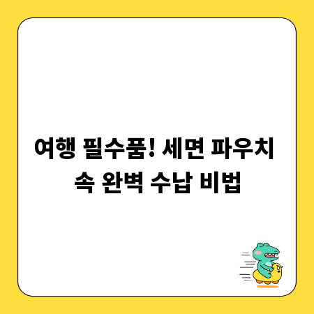 여행 필수품! 세면 파우치 속 완벽 수납 비법