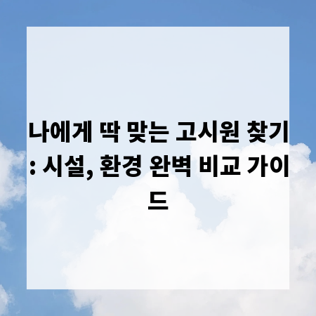 나에게 딱 맞는 고시원 찾기: 시설, 환경 완벽 비교 가이드