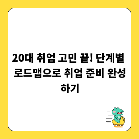 20대 취업 고민 끝! 단계별 로드맵으로 취업 준비 완성하기
