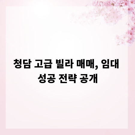 청담 고급 빌라 매매, 임대 성공 전략 공개