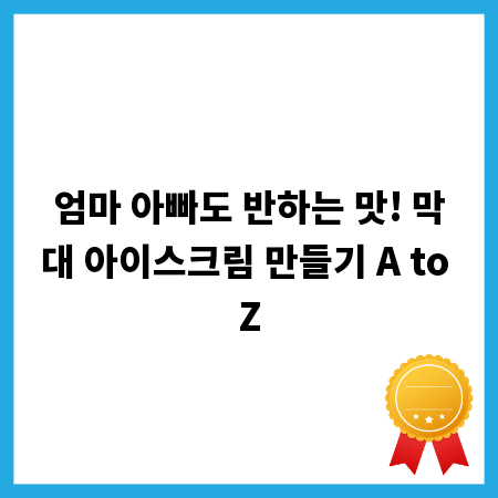 엄마 아빠도 반하는 맛! 막대 아이스크림 만들기 A to Z