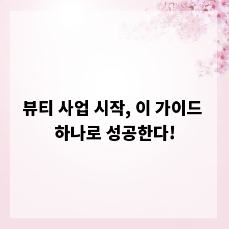 뷰티 사업 시작, 이 가이드 하나로 성공한다!