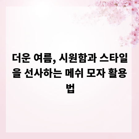 더운 여름, 시원함과 스타일을 선사하는 메쉬 모자 활용법