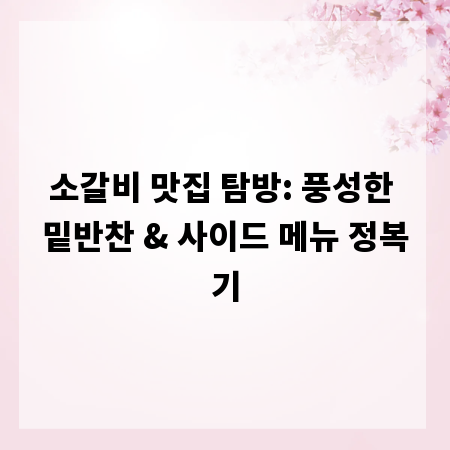 소갈비 맛집 탐방: 풍성한 밑반찬 & 사이드 메뉴 정복기