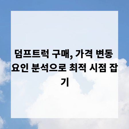 덤프트럭 구매, 가격 변동 요인 분석으로 최적 시점 잡기
