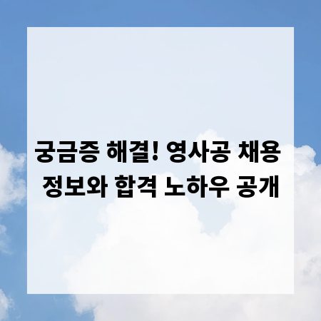 궁금증 해결! 영사공 채용 정보와 합격 노하우 공개