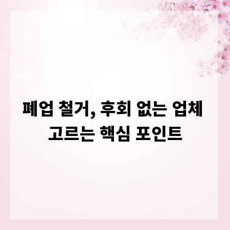 폐업 철거, 후회 없는 업체 고르는 핵심 포인트