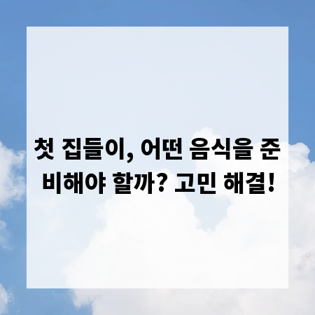 첫 집들이, 어떤 음식을 준비해야 할까? 고민 해결!