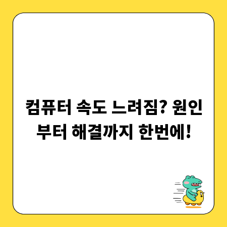 컴퓨터 속도 느려짐? 원인부터 해결까지 한번에!