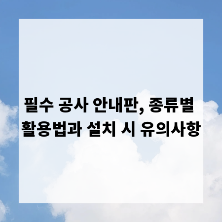 필수 공사 안내판, 종류별 활용법과 설치 시 유의사항