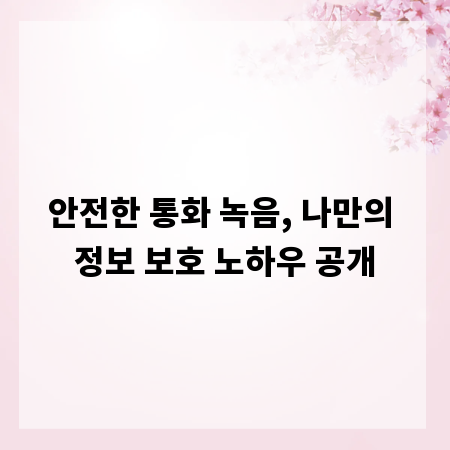 안전한 통화 녹음, 나만의 정보 보호 노하우 공개
