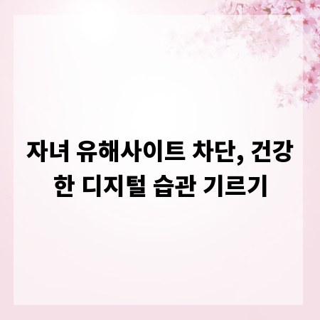 자녀 유해사이트 차단, 건강한 디지털 습관 기르기