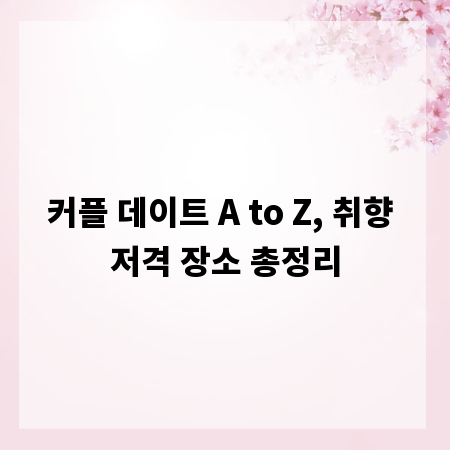커플 데이트 A to Z, 취향 저격 장소 총정리