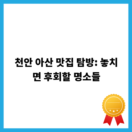 천안 아산 맛집 탐방: 놓치면 후회할 명소들