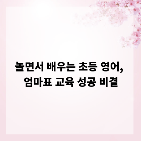 놀면서 배우는 초등 영어, 엄마표 교육 성공 비결