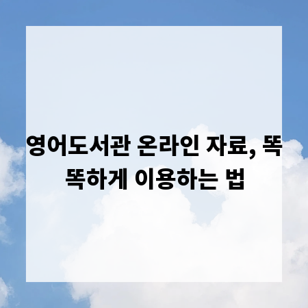 영어도서관 온라인 자료, 똑똑하게 이용하는 법